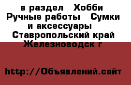  в раздел : Хобби. Ручные работы » Сумки и аксессуары . Ставропольский край,Железноводск г.